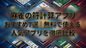 麻雀の符計算アプリおすすめ7選｜無料で使える人気アプリを徹底比較