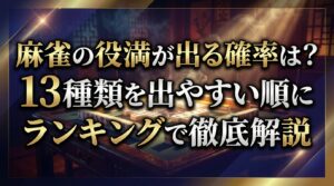 麻雀の役満が出る確率は？13種類を出やすい順にランキングで徹底解説
