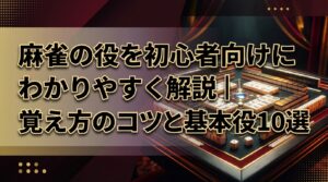 麻雀の役を初心者向けにわかりやすく解説｜覚え方のコツと基本役10選
