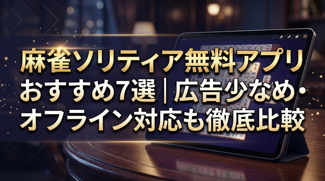 麻雀ソリティア無料アプリおすすめ7選|広告少なめ・オフライン対応も徹底比較