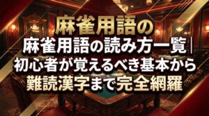 麻雀用語の読み方一覧｜初心者が覚えるべき基本から難読漢字まで完全網羅