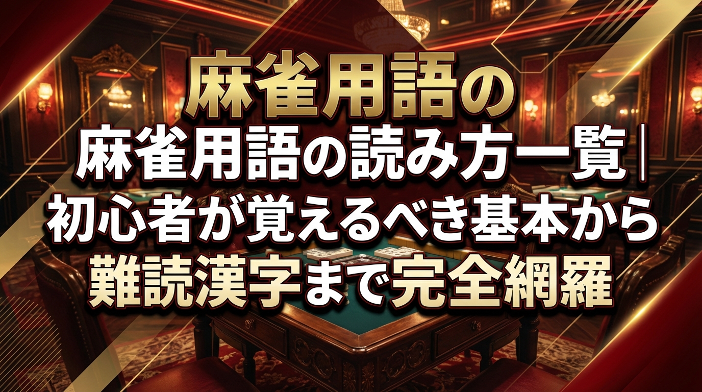 麻雀用語の読み方一覧｜初心者が覚えるべき基本から難読漢字まで完全網羅