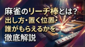 麻雀のリーチ棒とは？出し方・置く位置・誰がもらえるかを徹底解説