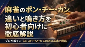 麻雀のポン・チー・カンとは？違いと鳴き方を初心者向けに徹底解説