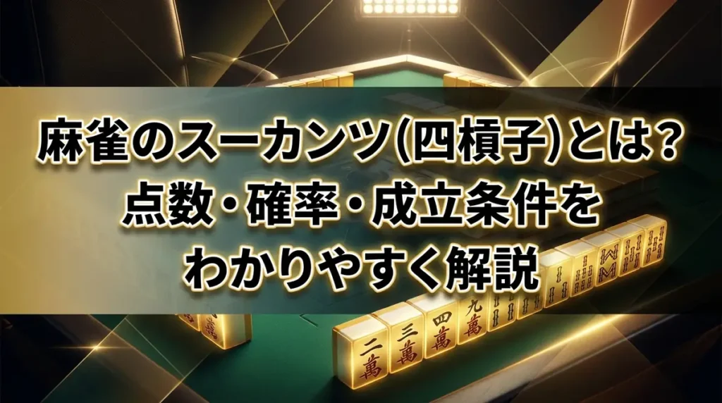 麻雀のスーカンツ（四槓子）とは？点数・確率・成立条件をわかりやすく解説