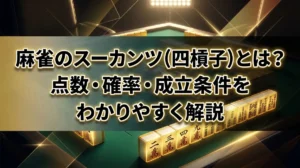 麻雀のスーカンツ（四槓子）とは？点数・確率・成立条件をわかりやすく解説