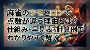 麻雀のツモとロンで点数が違う理由とは？仕組み・早見表・計算例でわかりやすく解説