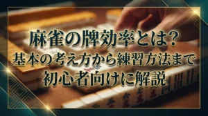 麻雀の牌効率とは？基本の考え方から練習方法まで初心者向けに解説