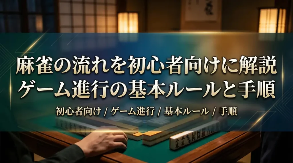 麻雀の流れを初心者向けに解説｜ゲーム進行の基本ルールと手順